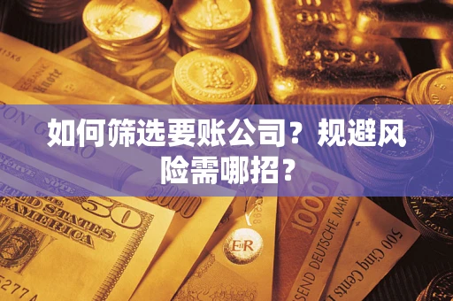 北京如何筛选要账公司？规避风险需哪招？