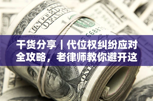 北京干货分享｜代位权纠纷应对全攻略，老律师教你避开这5大雷区