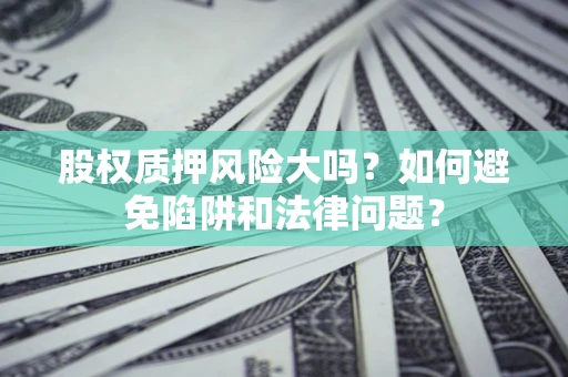 北京股权质押风险大吗？如何避免陷阱和法律问题？