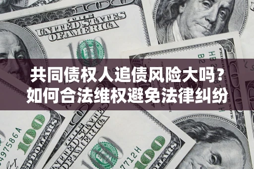北京共同债权人追债风险大吗?如何合法维权避免法律纠纷? 北京共同债权人追债风险大吗?如何合法维权避免法律纠纷?