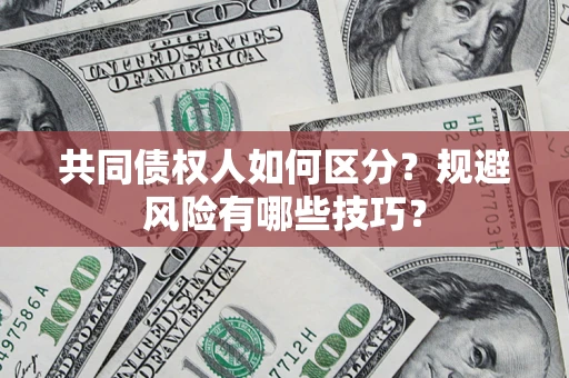 北京共同债权人如何区分？规避风险有哪些技巧？