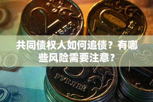 北京共同债权人如何追债？有哪些风险需要注意？