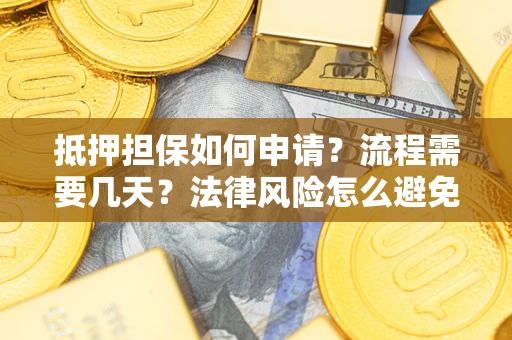 北京抵押担保如何申请？流程需要几天？法律风险怎么避免？避坑指南