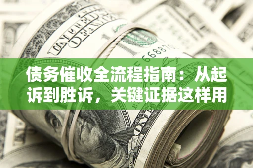 北京债务催收全流程指南：从起诉到胜诉，关键证据这样用