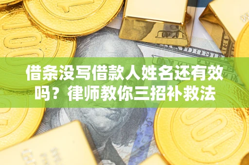 北京借条没写借款人姓名还有效吗？律师教你三招补救法