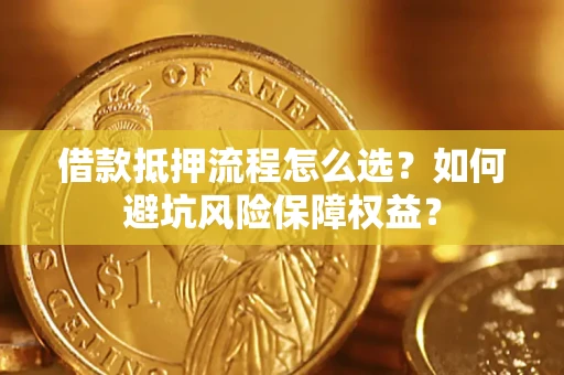 北京借款抵押流程怎么选？如何避坑风险保障权益？