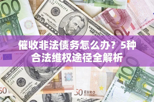 北京催收非法债务怎么办？5种合法维权途径全解析