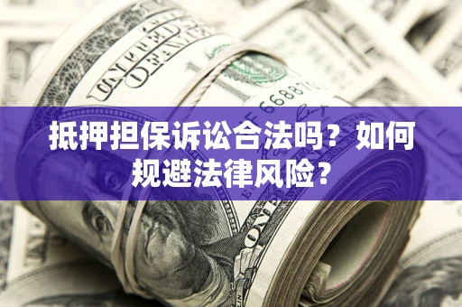 北京抵押担保诉讼合法吗？如何规避法律风险？