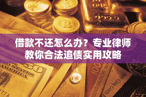 北京借款不还怎么办？专业律师教你合法追债实用攻略