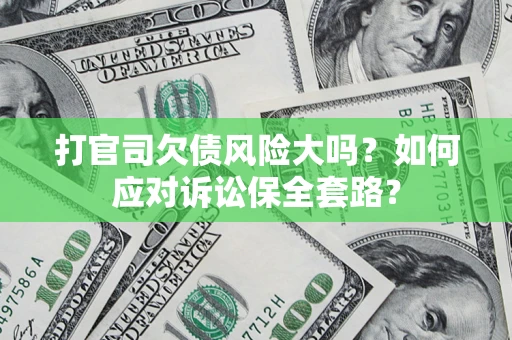 北京打官司欠债风险大吗？如何应对诉讼保全套路？