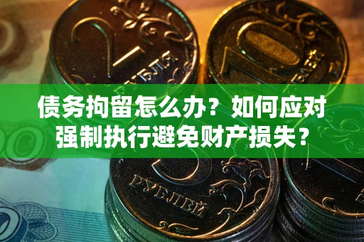北京债务拘留怎么办？如何应对强制执行避免财产损失？