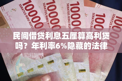 北京民间借贷利息五厘算高利贷吗？年利率6%隐藏的法律风险全解析