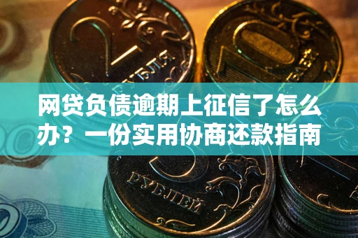 北京网贷负债逾期上征信了怎么办？一份实用协商还款指南请收好