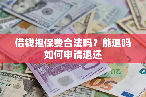 北京借钱担保费合法吗？能退吗如何申请退还