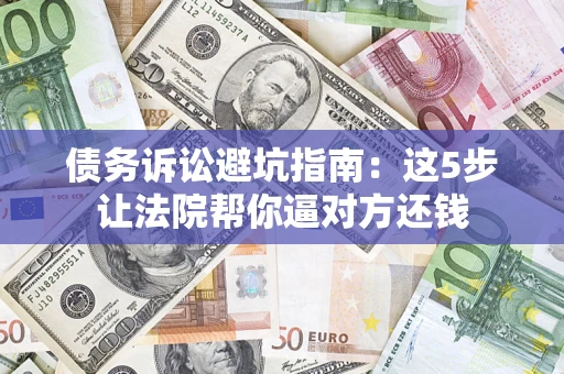 北京债务诉讼避坑指南：这5步让法院帮你逼对方还钱
