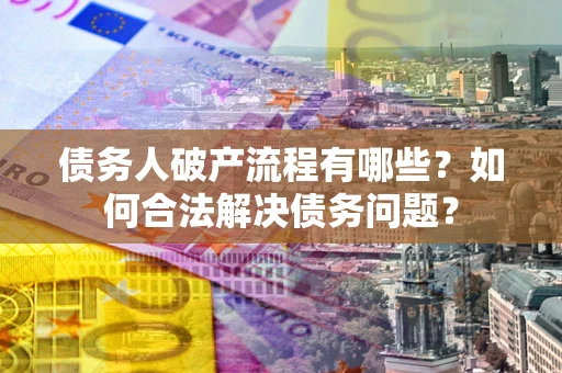 北京债务人破产流程有哪些？如何合法解决债务问题？