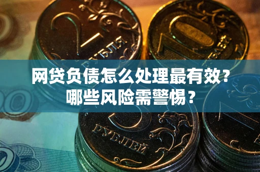 北京网贷负债怎么处理最有效？哪些风险需警惕？
