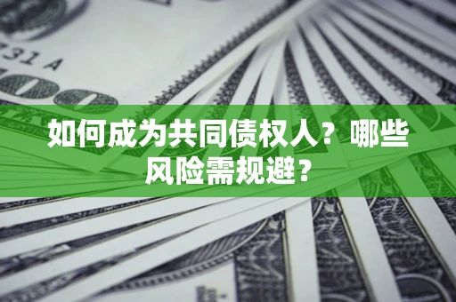 北京如何成为共同债权人？哪些风险需规避？