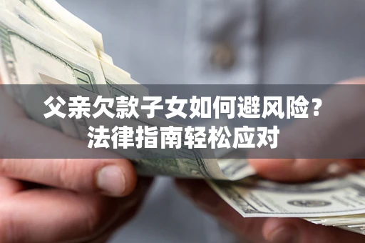 北京父亲欠款子女如何避风险？法律指南轻松应对