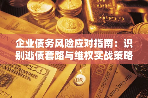 北京企业债务风险应对指南：识别逃债套路与维权实战策略
