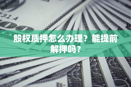 北京股权质押怎么办理？能提前解押吗？