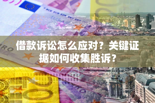 北京借款诉讼怎么应对？关键证据如何收集胜诉？