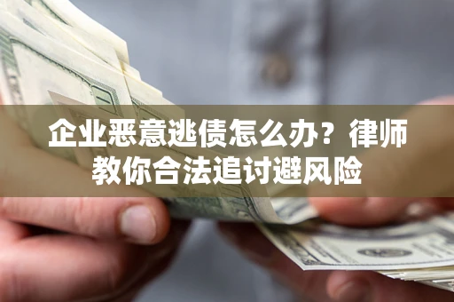 北京企业恶意逃债怎么办？律师教你合法追讨避风险