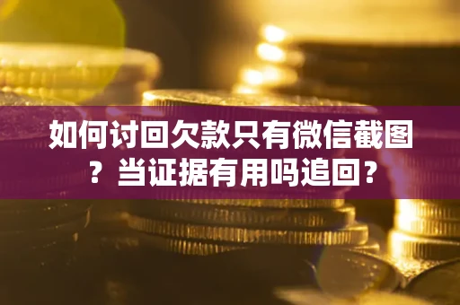 北京如何讨回欠款只有微信截图？当证据有用吗追回？