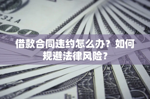 北京借款合同违约怎么办？如何规避法律风险？