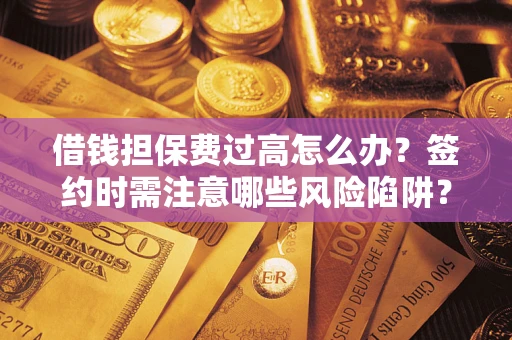 北京借钱担保费过高怎么办？签约时需注意哪些风险陷阱？
