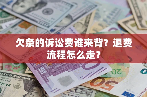 北京欠条的诉讼费谁来背？退费流程怎么走？