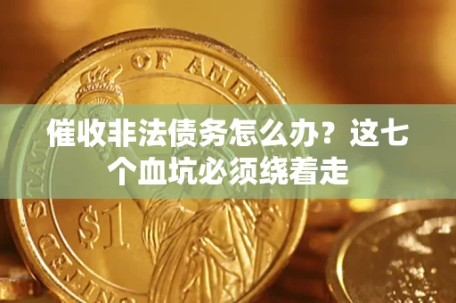北京催收非法债务怎么办？这七个血坑必须绕着走