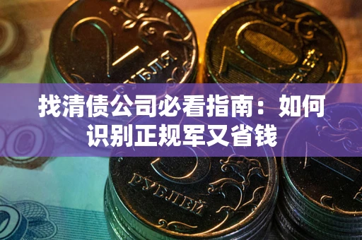 北京找清债公司必看指南：如何识别正规军又省钱