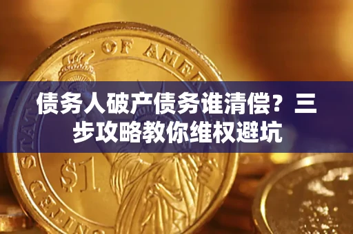 北京债务人破产债务谁清偿?三步攻略教你维权避坑 北京债务人破产债务谁清偿?三步攻略教你维权避坑