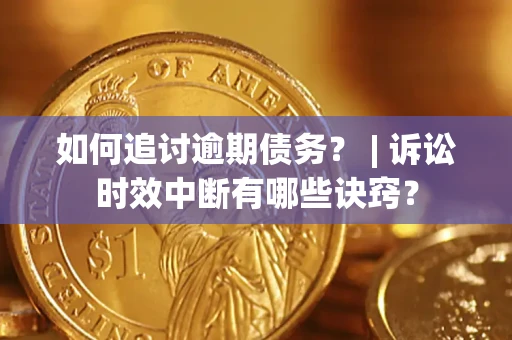 北京如何追讨逾期债务？ | 诉讼时效中断有哪些诀窍？