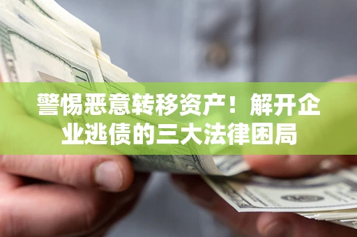 北京警惕恶意转移资产！解开企业逃债的三大法律困局