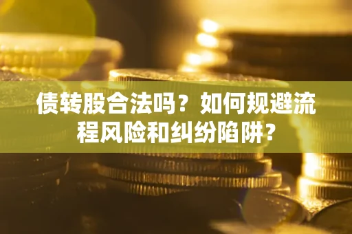 北京债转股合法吗？如何规避流程风险和纠纷陷阱？