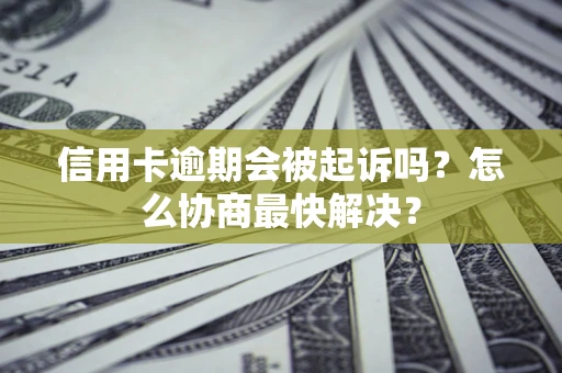 北京信用卡逾期会被起诉吗？怎么协商最快解决？