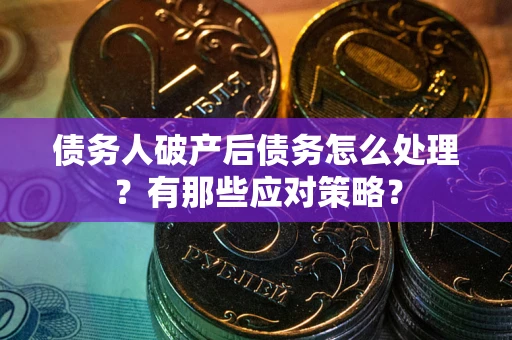 北京债务人破产后债务怎么处理？有那些应对策略？