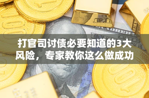 北京打官司讨债必要知道的3大风险，专家教你这么做成功率飙升