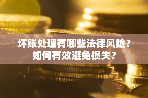 北京坏账处理有哪些法律风险？如何有效避免损失？