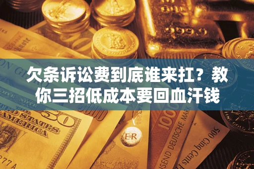 北京欠条诉讼费到底谁来扛？教你三招低成本要回血汗钱