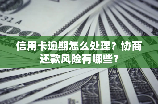 北京信用卡逾期怎么处理？协商还款风险有哪些？